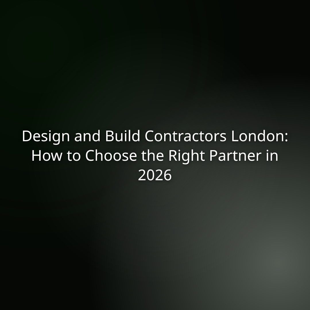 Design and Build Contractors London: How to Choose the Right Partner in 2026